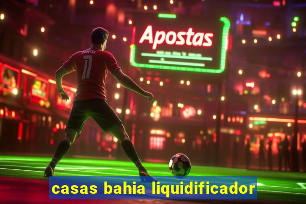 casas bahia liquidificador