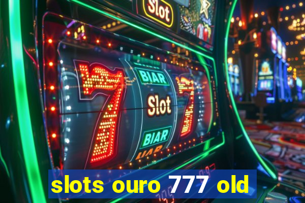 slots ouro 777 old