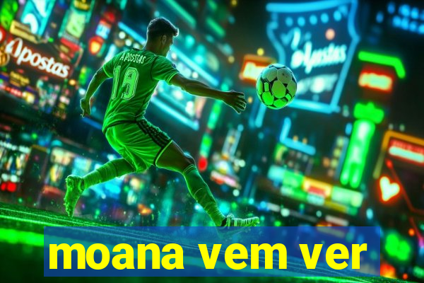 moana vem ver