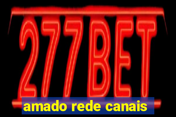 amado rede canais