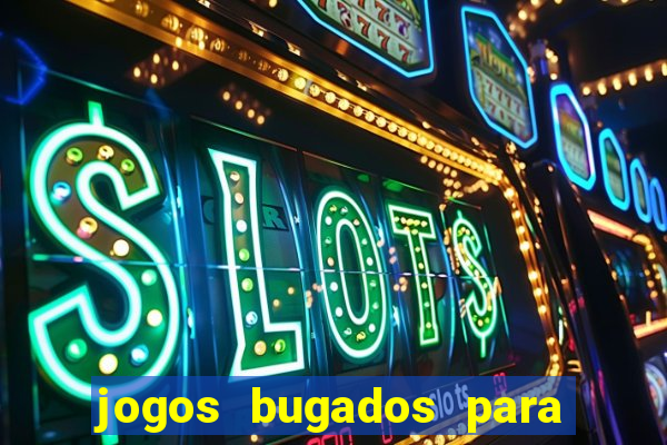 jogos bugados para ganhar dinheiro