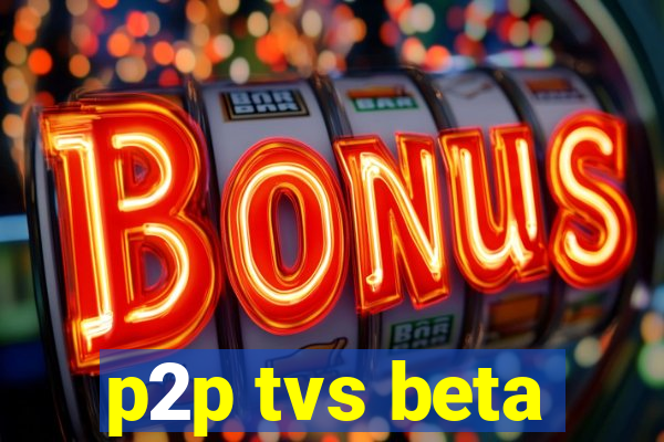 p2p tvs beta