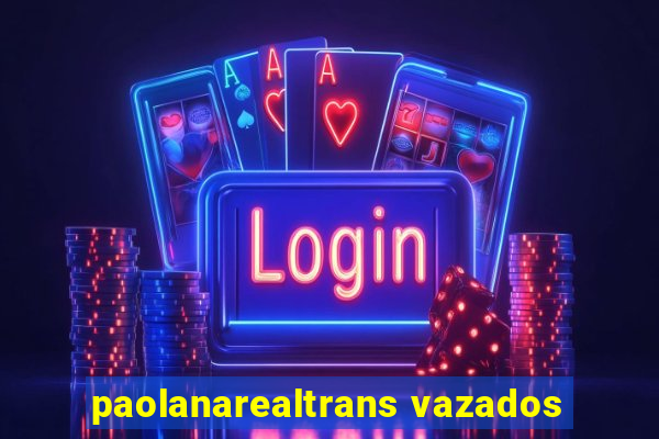 paolanarealtrans vazados