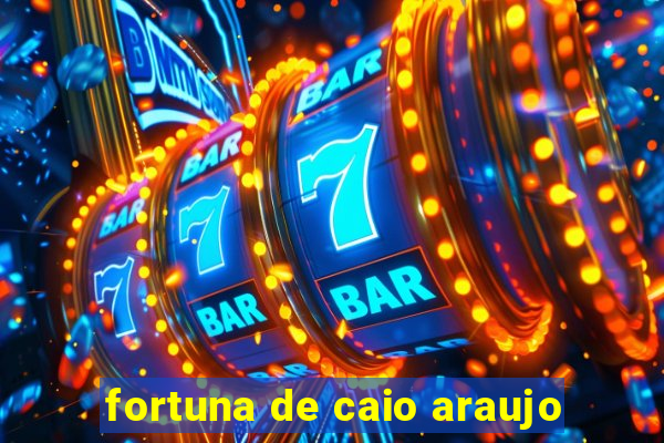 fortuna de caio araujo