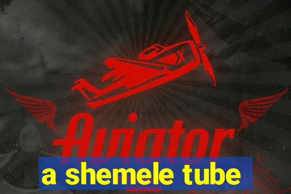 a shemele tube