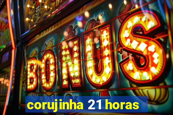 corujinha 21 horas