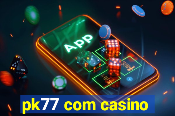 pk77 com casino