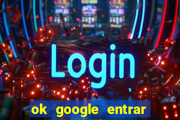 ok google entrar no jogo de c****