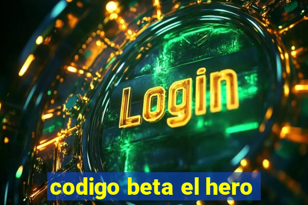 codigo beta el hero