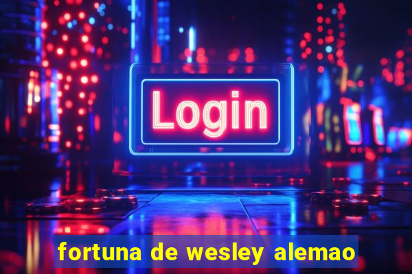 fortuna de wesley alemao