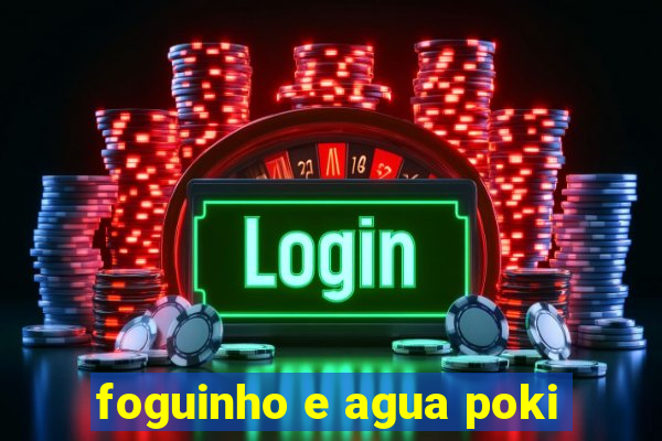 foguinho e agua poki