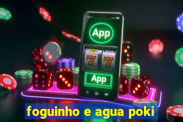 foguinho e agua poki