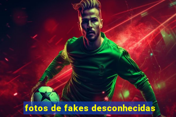 fotos de fakes desconhecidas