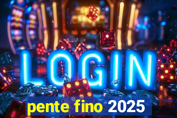 pente fino 2025