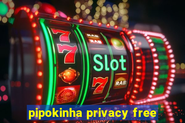 pipokinha privacy free