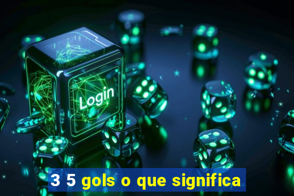 3 5 gols o que significa