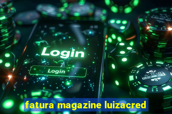 fatura magazine luizacred