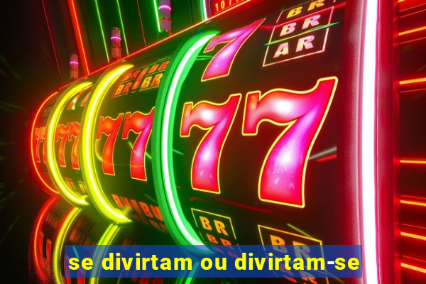 se divirtam ou divirtam-se