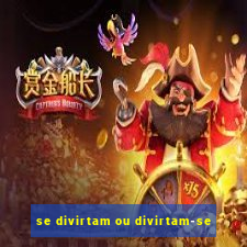 se divirtam ou divirtam-se