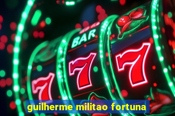 guilherme militao fortuna