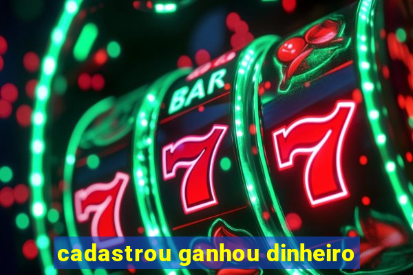cadastrou ganhou dinheiro