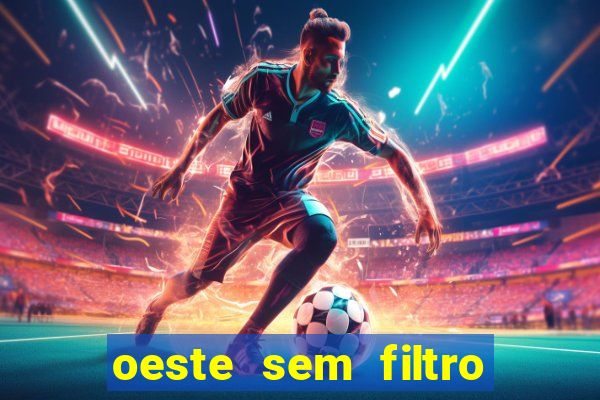oeste sem filtro hoje ao vivo