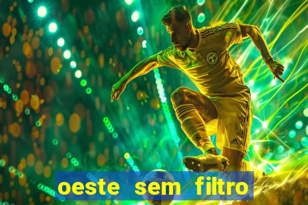 oeste sem filtro hoje ao vivo