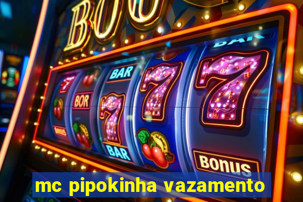 mc pipokinha vazamento