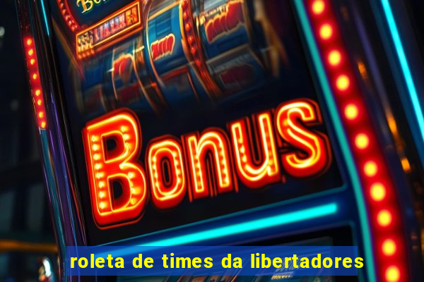 roleta de times da libertadores