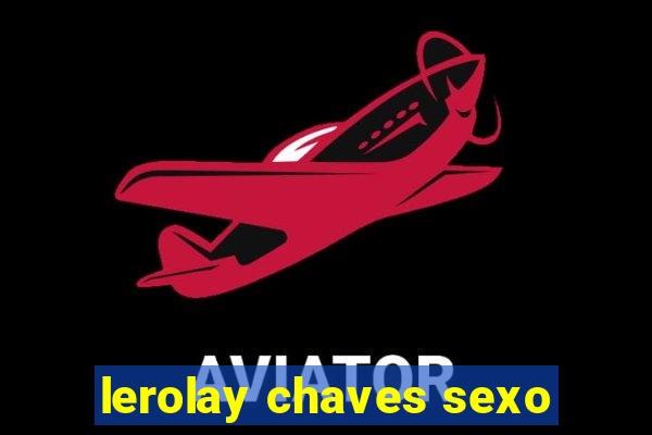 lerolay chaves sexo