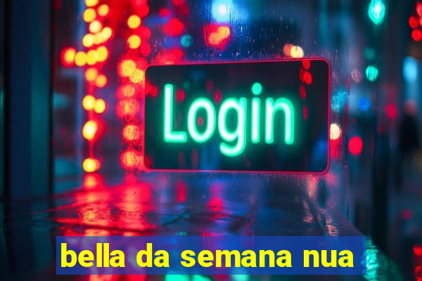 bella da semana nua