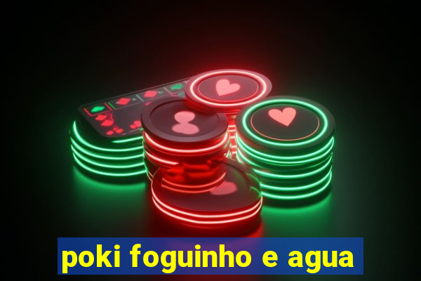 poki foguinho e agua