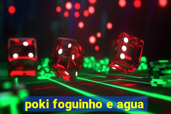 poki foguinho e agua