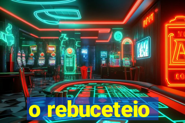 o rebuceteio