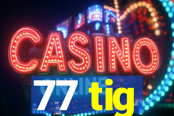 77 tig