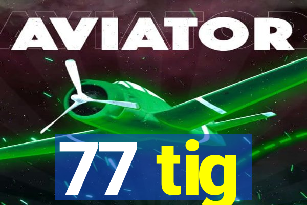 77 tig