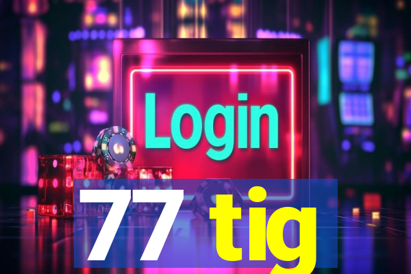 77 tig
