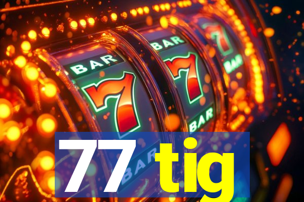 77 tig