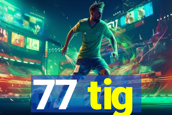 77 tig