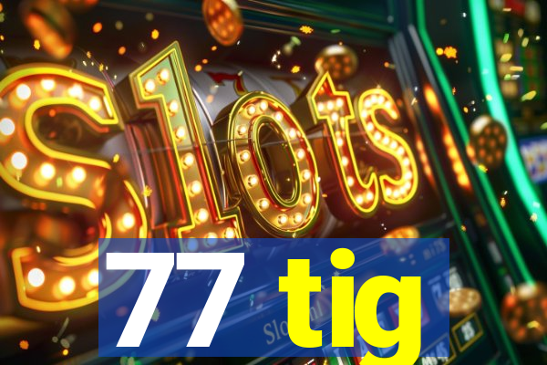 77 tig