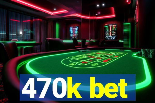 470k bet