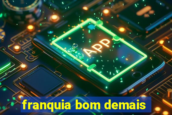 franquia bom demais