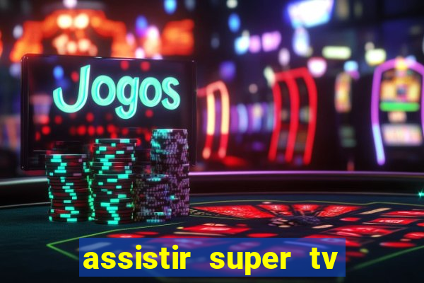 assistir super tv ao vivo