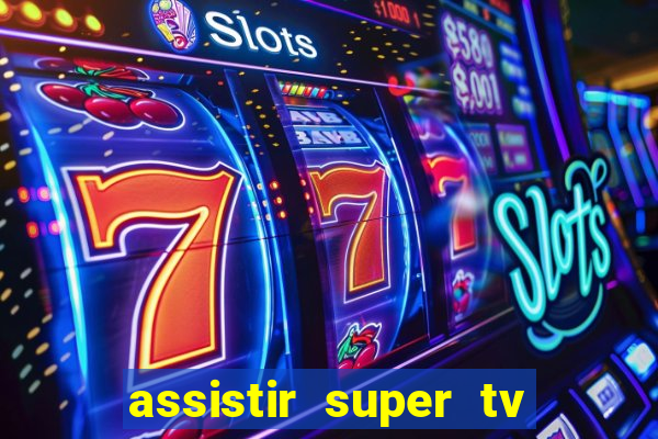 assistir super tv ao vivo
