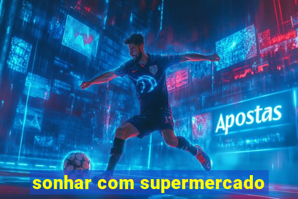 sonhar com supermercado
