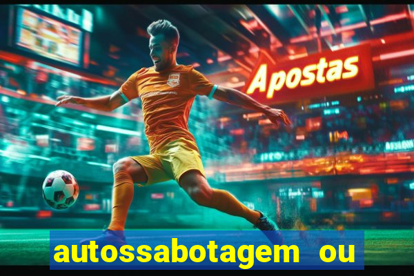 autossabotagem ou auto sabotagem