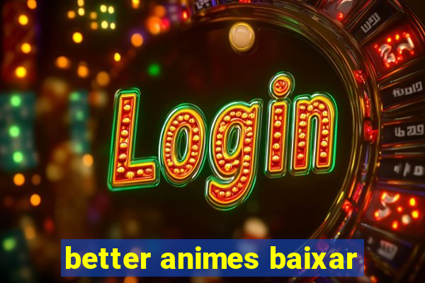 better animes baixar
