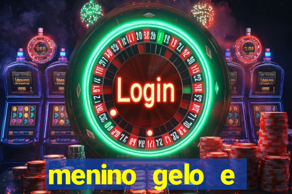 menino gelo e menina lava 360