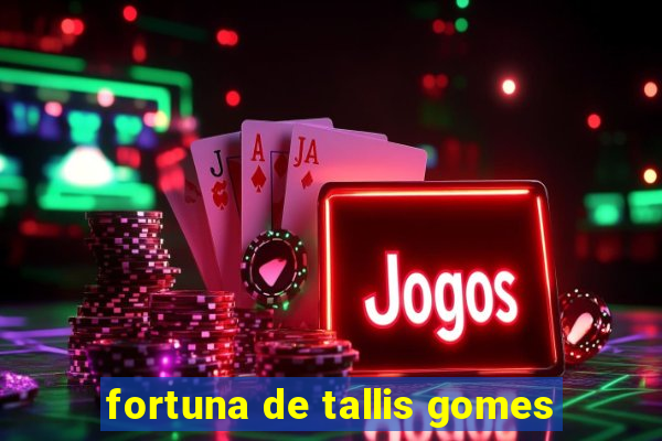 fortuna de tallis gomes