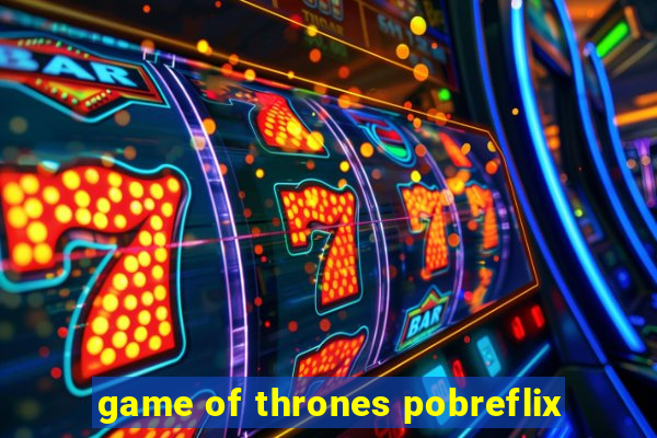 game of thrones pobreflix